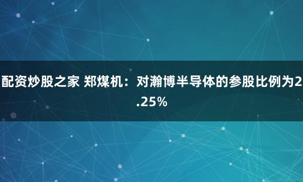 配资炒股之家 郑煤机：对瀚博半导体的参股比例为2.25%