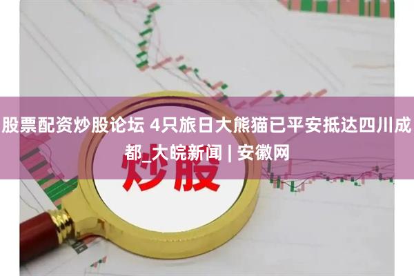 股票配资炒股论坛 4只旅日大熊猫已平安抵达四川成都_大皖新闻 | 安徽网