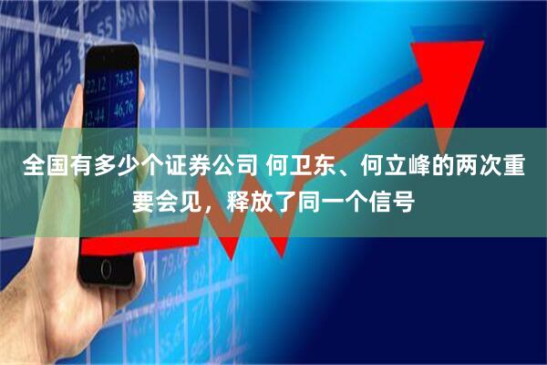 全国有多少个证券公司 何卫东、何立峰的两次重要会见，释放了同一个信号