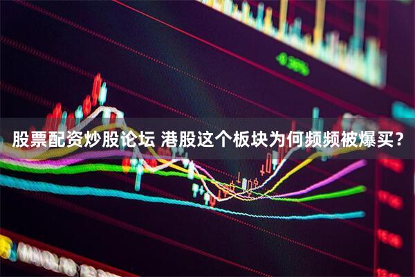 股票配资炒股论坛 港股这个板块为何频频被爆买？