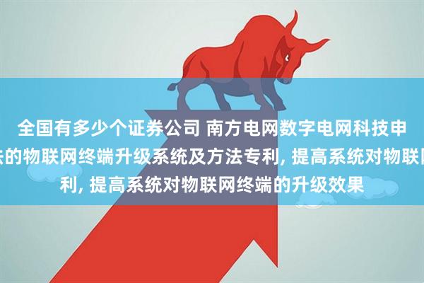 全国有多少个证券公司 南方电网数字电网科技申请基于差分包算法的物联网终端升级系统及方法专利, 提高系统对物联网终端的升级效果