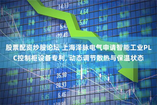 股票配资炒股论坛 上海泽脉电气申请智能工业PLC控制柜设备专利, 动态调节散热与保温状态