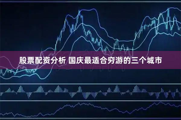 股票配资分析 国庆最适合穷游的三个城市