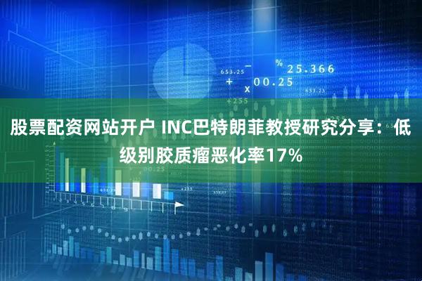 股票配资网站开户 INC巴特朗菲教授研究分享:低级别胶质瘤恶化率17%